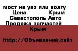  мост на уаз или волгу 24 › Цена ­ 7 500 - Крым, Севастополь Авто » Продажа запчастей   . Крым